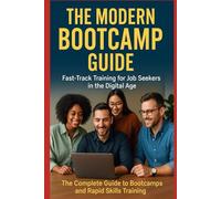 The Modern Bootcamp Guide: Fast-Track Training for Job Seekers in the Digital Age: The Complete Guide to Bootcamps and Rapid Skills Training