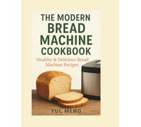 THE MODERN BREAD MACHINE COOKBOOK: Healthy & Delicious Bread Machine Recipes Made Simple