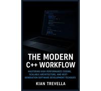 THE MODERN C++ WORKFLOW: Subtitle: Mastering High-Performance Coding, Scalable Architecture, and Next-Generation Software Development Techniques
