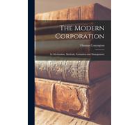 The Modern Corporation: Its Mechanism, Methods, Formation And Management