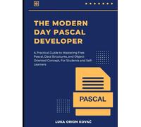 THE MODERN DAY PASCAL DEVELOPER: A Practical Guide to Mastering Free Pascal, Data Structures, and Object-Oriented Concepts, For Students and Self-Learners