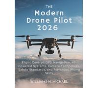 The Modern Drone Pilot 2026: Flight Control, GPS Navigation, AI-Powered Systems, Camera Technology, Safety Standards, and Advanced Flying Skills