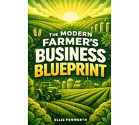 The Modern Farmer’s Business Blueprint: Plan, Manage, and Grow a Profitable Farm with Practical Strategies for Production, Marketing, and Financial Success