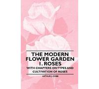 The Modern Flower Garden 1. Roses - With Chapters On Types And Cultivation Of Roses