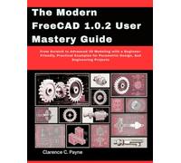 The Modern FreeCAD 1.0.2 User Mastery Guide: From Scratch to Advanced 3D Modeling with a Beginner-Friendly, Practical Examples for Parametric Design, And Engineering Projects