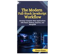 The Modern Full-Stack JavaScript Workflow: Develop Complete Web Applications with React, Node.js, Express, and MongoDB
