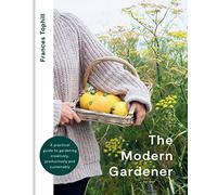 The Modern Gardener: A practical guide to gardening creatively, productively and sustainably