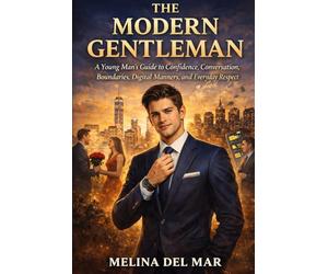 The Modern Gentleman: A Young Man’s Guide to Confidence, Conversation, Boundaries, Digital Manners, and Everyday Respect