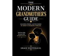 THE MODERN GRANDMOTHER’S GUIDE: How to Build Strong Bonds, Respect Boundaries, and Stay Relevant in Today’s Parenting World