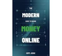 THE MODERN GUIDE TO MAKING MONEY ONLINE: Unlocking Financial Freedom from Anywhere