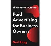 The Modern Guide to Paid Advertising for Business Owners A QuickStart Introduction to Google Facebook Instagram YouTube and TikTok Ads - Neil King - Casca Neil KingNeil King (Auteur)