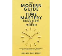 The Modern Guide To Time Mastery: Focus, Flow & Freedom: Proven And Modern Time Management Strategies For Professionals, Students, And Entrepreneurs