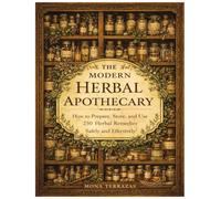 THE MODERN HERBAL APOTHECARY: How to Prepare, Store, and Use 250 Herbal Remedies Safely and Effectively