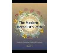 The Modern Herbalist’s Path: Guide to Nurturing Mind and Emotion.: Module 9