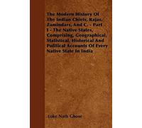 The Modern History Of The Indian Chiefs, Rajas, Zamindars, And C. - Part I - The Native States, Comprising, Geographical, Statistical, Historical And Political Accounts Of Every Native State In India