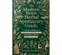 The Modern Home Herbal Apothecary Guide: A Complete Handbook of Natural Remedies, Herbal Recipes, and Healing Traditions for Everyday Wellness