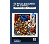 The Modern Home Plumbing Master Reference: A Visual Encyclopedia of Materials, Tools, and Code-Compliant Methods