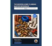 The Modern Home Plumbing Master Reference: A Visual Encyclopedia of Materials, Tools, and Code-Compliant Methods