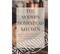 The Modern Homestead Kitchen: How to Ditch Ultra-Processed Convenience, Reclaim Your Kitchen, and Build a Slower, Simpler, More Nourishing Home