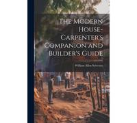 The Modern House-Carpenter's Companion And Builder's Guide