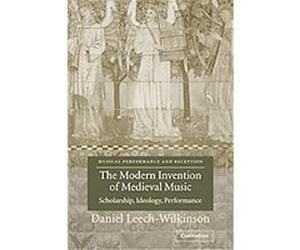 The Modern Invention of Medieval Music, Musical Performance and Reception Daniel Leech-Wilkinson (Auteur)