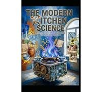 THE MODERN KITCHEN SCIENCE: Alchemy, Agency, and the Art of Nourishing a Fractured Age