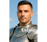 The Modern Knight: Become The Man She’s Been Waiting For Through Confidence , Purpose, And Chivalry