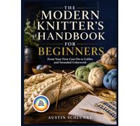 THE MODERN KNITTER'S HANDBOOK FOR BEGINNERS: 32 Proven Techniques and 30 Tested Patterns - From First Cast-On to Cables and Stranded Colorwork, with Expert Fixes for Every Knitter