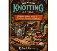 The Modern Knotting Manual: Mastering Intricate Weaves for Jewelry and Decorative Utility Crafts