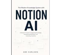 The Modern Knowledge System with Notion AI: A Hands-On Guide to Organizing Knowledge, Streamlining Workflows, and Unlocking Creativity