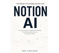The Modern Knowledge System with Notion AI: A Hands-On Guide to Organizing Knowledge, Streamlining Workflows, and Unlocking Creativity