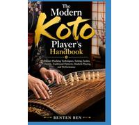 THE MODERN KOTO PLAYER’S HANDBOOK: Master Plucking Techniques, Tuning, Scales, Chords, Traditional Patterns, Modern Playing, and Performance
