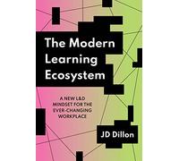 The Modern Learning Ecosystem: A New L & D Mindset for the Ever-Changing Workplace