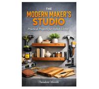 THE MODERN MAKER'S STUDIO: Practical Projects for Stylish Living