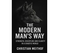 The Modern Man’s Way: Strength, Discipline and Clarity in a Chaotic World