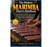 The Modern Marimba Player’s Handbook: Develop Mallet Technique, Scales, Chords, Rhythms, Melodies, Four-Mallet Skills, Improvisation, and Performance