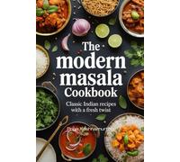 The Modern Masala Cookbook: Classic Indian Recipes with a Fresh Twist
