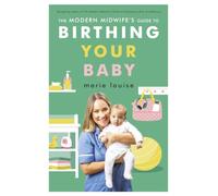 The Modern Midwife's Guide to Birthing Your Baby: Everything New Parents Need to Know About Birth - From the Bestselling Author