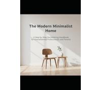 The Modern Minimalist Home: A Step-by-Step Decluttering Handbook for Overwhelmed Professionals and Parents