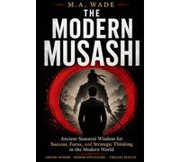 THE MODERN MUSASHI: Ancient Samurai Wisdom for Success, Focus, and Strategic Thinking in the Modern World