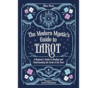 The Modern Mystic’s Guide to Tarot: A Beginner’s Guide to Reading and Understanding the Cards of the Tarot