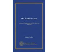 The modern novel: a study of the purpose and the meaning of fiction
