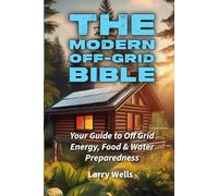 The Modern Off-Grid Bible: Your Guide to Off-Grid Energy, Food & Water Preparedness