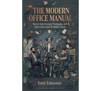 THE MODERN OFFICE MANUAL: How to Stay Focused, Productive, and Sane in the Chaos of Modern Work