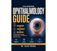 THE MODERN OPHTHALMOLOGY GUIDE: From Diagnosis to Treatment: A Clear Path Through Eye Diseases, Procedures, and Recovery