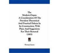 The Modern Organ: A Consideration of the Prevalent Theoretical and Practical Defects in Its Construction, with Plans and Suggestions for Casson, Thomas (Auteur)
