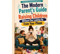 THE MODERN PARENT'S GUIDE TO RAISING CHILDREN WITHOUT EVER LOOKING UP FROM YOUR PHONE