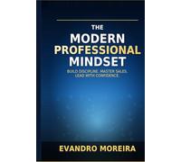 THE MODERN PROFESSIONAL MINDSET: A Practical Guide to Habits, Sales, and High Performance