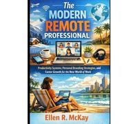The Modern Remote Professional: Productivity Systems, Personal Branding Strategies, and Career Growth for the New World of Work