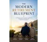 The Modern Retirement Blueprint: A Comprehensive Guide to Financial Security, Purpose, and Freedom in the New Era of Retirement